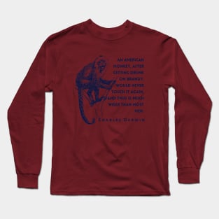 Charles Darwin quote: An American monkey, after getting drunk on brandy, would never touch it again, and thus is much wiser than most men. Long Sleeve T-Shirt
